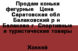 Продам коньки фигурные › Цена ­ 500 - Саратовская обл., Балаковский р-н, Балаково г. Спортивные и туристические товары » Хоккей и фигурное катание   